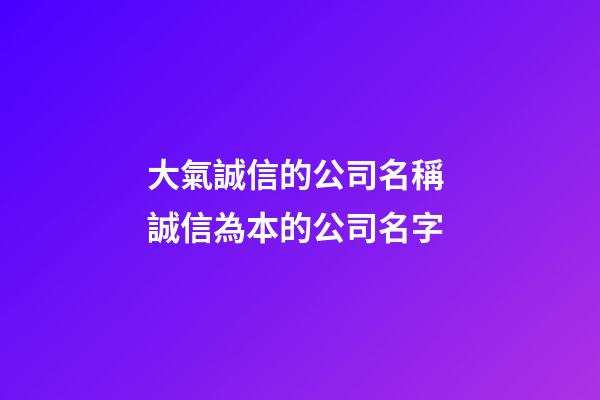 大氣誠信的公司名稱 誠信為本的公司名字-第1張-公司起名-玄機派